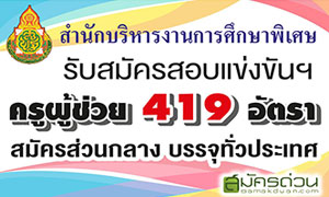 สำนักบริหารงานการศึกษาพิเศษ รับสมัครสอบแข่งขันฯ ครูผู้ช่วย 419 อัตรา สมัครส่วนกลาง บรรจุทั่วประเทศ