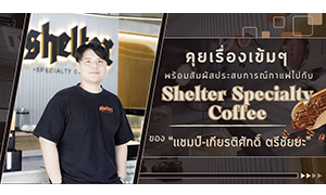 คุยเรื่องเข้มๆ พร้อมสัมผัสประสบการณ์กาแฟไปกับ Shelter Specialty Coffee ของ “เเชมป์-เกียรติศักดิ์ ตรีชัยยะ”