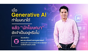 เมื่อ Generative AI ทำโฆษณาได้ แล้ว &ldquo;นักโฆษณา&rdquo; ยังจำเป็นอยู่หรือไม่